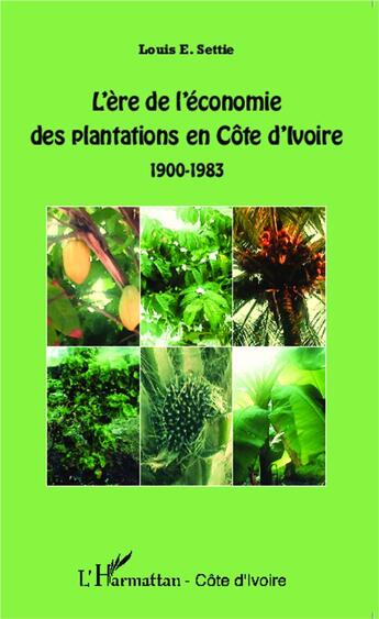 Couverture du livre « L'ère de l'économie des plantations en Côte d'Ivoire ; 1900-1983 » de Louis E. Settie aux éditions L'harmattan