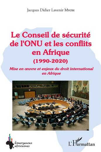 Couverture du livre « Le Conseil de securité de l'ONU et les conflits en Afrique (1990-2020) : mise en oeuvre et enjeux du droit international en Afrique » de Jacques Didier Lavenir Mvom aux éditions L'harmattan