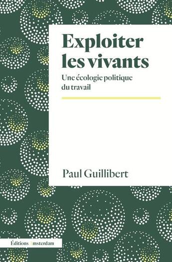 Couverture du livre « Exploiter les vivants : une écologie politique du travail » de Paul Guillibert aux éditions Amsterdam