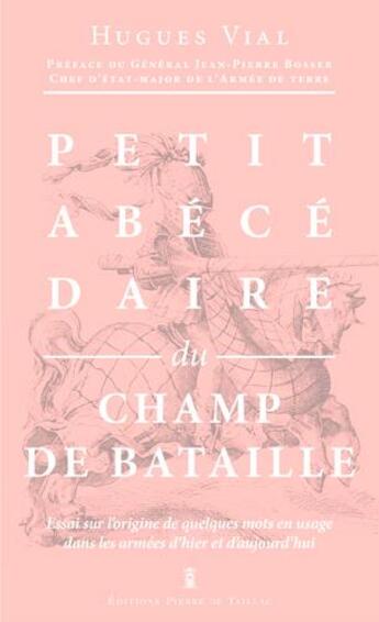 Couverture du livre « Petit abécédaire de bataille ; essai sur l'origine de quelques mots en usage dans les armées d'hier et d'aujourd'hui » de Hugues Vial aux éditions Editions Pierre De Taillac