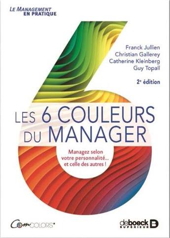 Couverture du livre « Les 6 couleurs du manager ; managez selon votre personnalité... et celle des autres ! (2e édition) » de Franck Jullien et Christian Gallerey et Catherine Kleinberg et Guy Topall aux éditions De Boeck Superieur