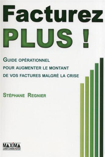 Couverture du livre « Facturez plus ! ; guide opérationnel pour augmenter le montant de vos factures malgré la crise » de Stéphane Regnier aux éditions Maxima