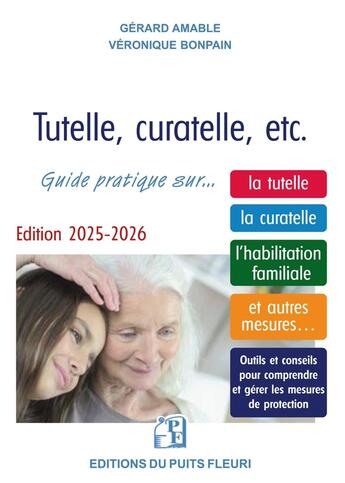 Couverture du livre « Tutelle, curatelle, etc. : Guide juridique et pratique... sur la tutelle, la curatelle, l'habilitation familiale et autres mesures... » de Veronique Bonpain et Gerard Amable aux éditions Puits Fleuri