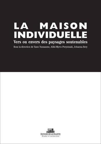 Couverture du livre « La maison individuelle ; vers ou envers des paysages soutenables » de Aliki-Myrto Perysinaki et Johanna Sery et Yann Nussaume aux éditions La Villette