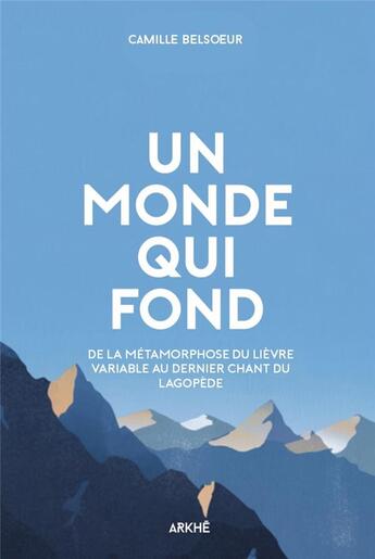 Couverture du livre « Un monde qui fond ; de la métamorphose du lièvre variable au dernier chant du lagopède » de Camille Belsoeur aux éditions Arkhe