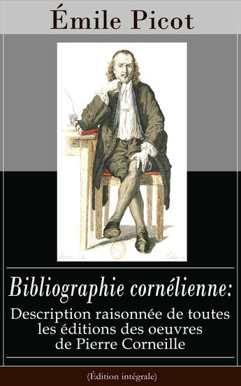 Couverture du livre « Bibliographie cornélienne: Description raisonnée de toutes les éditions des oeuvres de Pierre Corneille (Édition intégrale) » de Emile Picot aux éditions E-artnow