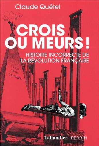 Couverture du livre « Crois ou meurs ; histoire incorrecte de la Révolution française » de Claude Quetel aux éditions Tallandier