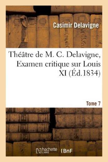 Couverture du livre « Théâtre de M. C. Delavigne,Tome 7. Examen critique de Louis XI » de Casimir Delavigne aux éditions Hachette Bnf