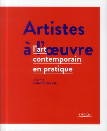 Couverture du livre « Artistes à l'oeuvre ; l'art contemporain en pratique » de Vanessa Schmitz-Grucker aux éditions Eyrolles