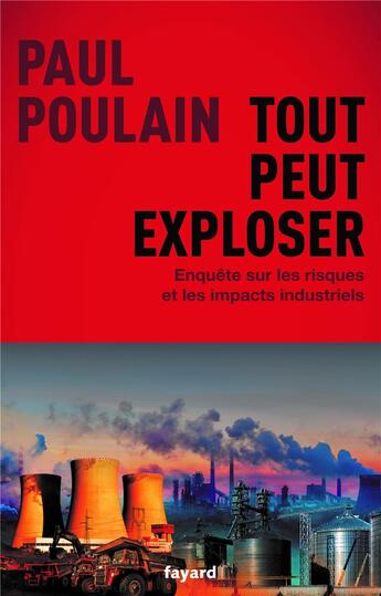 Couverture du livre « Tout peut exploser : enquête sur les risques et les impacts industriels » de Paul Poulain aux éditions Fayard