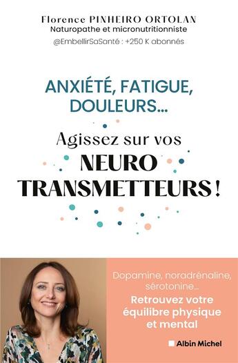 Couverture du livre « Anxiété, fatigue, douleurs... agissez sur vos neurostransmetteurs ! Dopamine, noradrénaline, sérotonine... Retrouvez votre équilibre physique et mental » de Florence Pinheiro Ortolan aux éditions Albin Michel