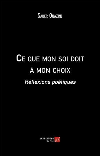 Couverture du livre « Ce que mon soi doit a mon choix - reflexions poetiques » de Ouazine Saber aux éditions Editions Du Net