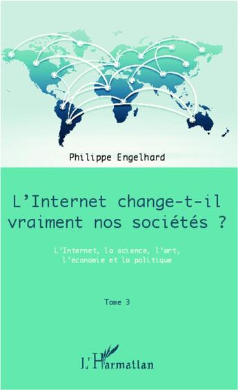 Couverture du livre « L'internet change-t-il vraiment nos sociétés ? t.3 ; l'internet, la science, l'art, l'économie et la politique » de Philippe Engelhard aux éditions L'harmattan