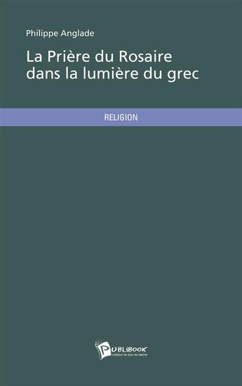 Couverture du livre « La prière du rosaire dans la lumière du grec » de Philippe Anglade aux éditions Publibook