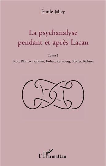 Couverture du livre « La psychanalyse pendant et après Lacan Tome 1 ; Bion, Blanco, Gaddini, Kohut, Kernberg, Stoller, Robion » de Emile Jalley aux éditions L'harmattan