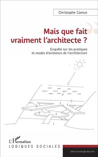 Couverture du livre « Mais que fait vraiment l'architecte ? enquête sur les pratiques et modes d'existence de l'architecture » de Christophe Camus aux éditions L'harmattan