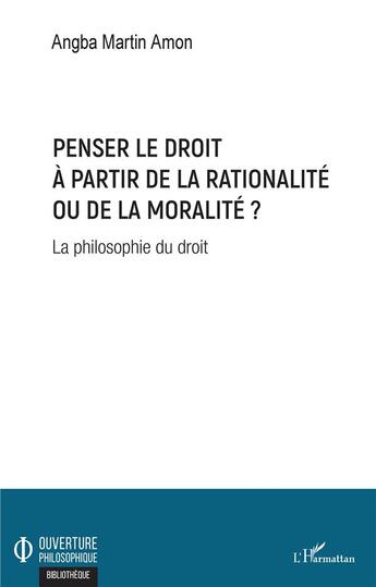 Couverture du livre « Penser le droit à partir de la rationalité ou de la moralité ? la philosophie du droit » de Angba Martin Amon aux éditions L'harmattan