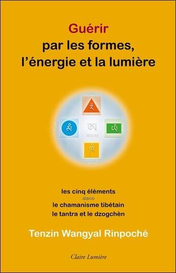 Couverture du livre « Guérir par les formes, l'&nergie et la lumière : les cinq élèments dans le chamanisme tibétain, le tantra et le dzogchèn » de Tenzin Wangyal Rinpoche aux éditions Claire Lumiere