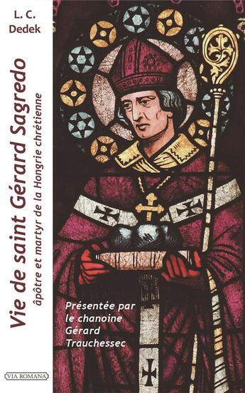 Couverture du livre « Vie de saint Gérard Sagredo, apôtre de la Hongrie chrétienne et martyr » de Lajos Crescens Dedek aux éditions Via Romana