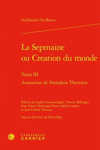 Couverture du livre « La Sepmaine ou Creation du monde Tome 3 : Annotations de Pantaleon Thevenin » de Guillaume Du Bartas aux éditions Classiques Garnier