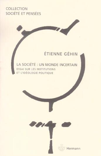 Couverture du livre « La société, un monde incertain : Essai sur les institutions et l'idéologie politique » de Etienne Gehin aux éditions Hermann