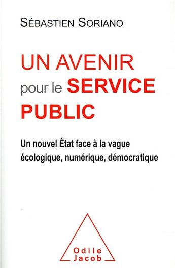 Couverture du livre « Un avenir pour le service public ; un nouvel Etat face à la vague écologique, numérique, démocratique » de Sebastien Soriano aux éditions Odile Jacob