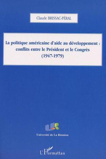 Couverture du livre « La politique américaine d'aide au développement ; conflits entre le président et le congrès 1947-1979 » de Claude Brissac-Feral aux éditions L'harmattan