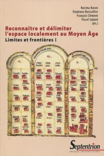 Couverture du livre « Reconnaître et délimiter l'espace localement au Moyen Age Tome 1 ; limites et frontières » de Francois Clement et Flocel Sabate et Stephane Boissellier et Nacima Baron et . Collectif aux éditions Pu Du Septentrion