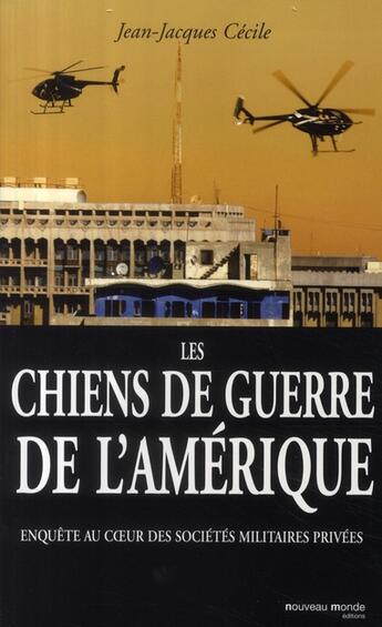 Couverture du livre « Les chiens de guerre de l'Amérique ; enquête au coeur des sociétés militaires privées » de Jean-Jacques Cecile aux éditions Nouveau Monde