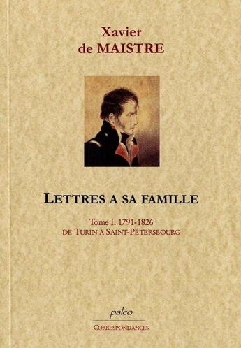 Couverture du livre « Lettres à sa famille. Tome 1 (1791-1826) De Turin à Saint-Pétersbourg. » de Xavier De Maistre aux éditions Paleo