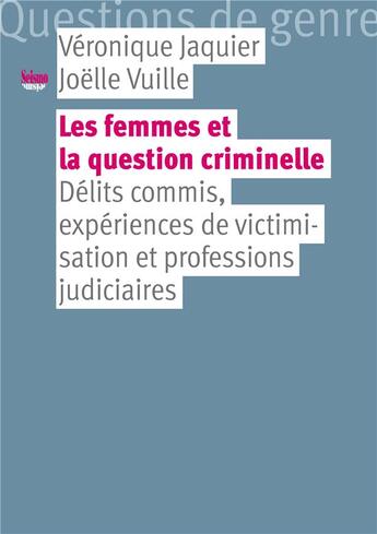 Couverture du livre « Les femmes et la question criminelle ; délits commis, expériences de victimisation et professions judiciaires » de Joelle Vuille et Veronique Jaquier aux éditions Editions Seismo