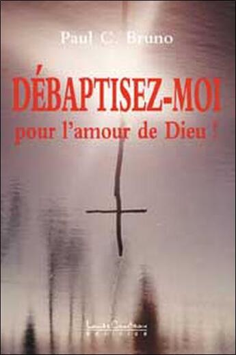 Couverture du livre « Debaptisez-moi pour l'amour de dieu » de C. Bruno Paul aux éditions Louise Courteau