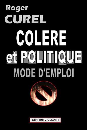 Couverture du livre « Colère et politique ; mode d'emploi » de Roger Curel aux éditions Vaillant Editions