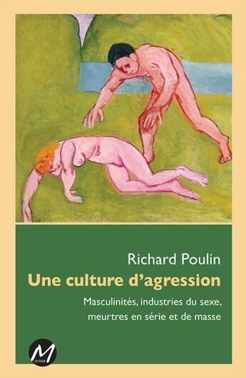 Couverture du livre « Une culture de l'agression ; masculinités, industries du sexe, meurtres en série et de masse » de Richard Poulin aux éditions M-editeur