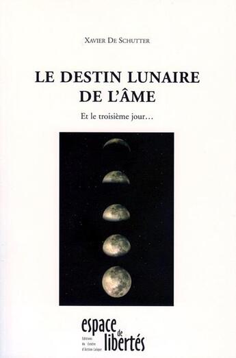 Couverture du livre « Le destin lunaire de l'âme ; et le troisième jour... » de Xavier De Schutter aux éditions Centre D'action Laique