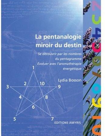 Couverture du livre « La pentanalogie, miroir du destin ; se découvrir par les nombres du pentagramme, évoluer avec l'aromathérapie énergétique » de Lydia Bosson aux éditions Amyris