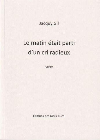 Couverture du livre « Le matin etait parti d'un cri radieux » de Jacquy Gil aux éditions Editions Des Deux Rues