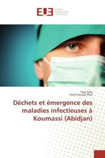 Couverture du livre « Dechets et emergence des maladies infectieuses A Koumassi (Abidjan) » de Yaya Sylla aux éditions Editions Universitaires Europeennes