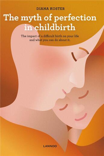 Couverture du livre « The myth of perfection in childbirth ; the impact of a difficult birth on your life and what you can do about it » de Diana Koster aux éditions Lannoo