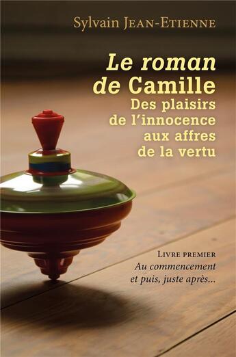 Couverture du livre « Le roman de Camille, des plaisirs de l'innocence aux affres de la vertu t.1 ; au commencement et puis, juste après... » de Sylvain Jean-Etienne aux éditions Librinova