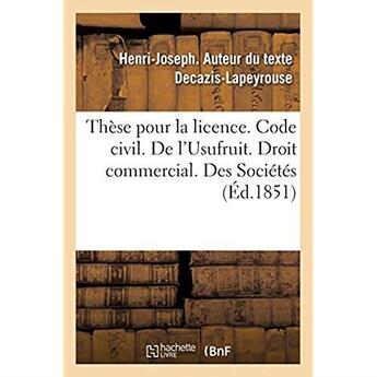 Couverture du livre « Thèse pour la licence. Code civil. L'Usufruit. Droit commercial. Des Sociétés. Droit administratif : Compétence et juridiction en matière de marchés publics. Faculté de droit de Toulouse » de Decazis-Lapeyrouse aux éditions Hachette Bnf