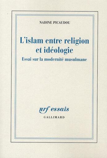 Couverture du livre « L'Islam entre religion et idéologie ; essai sur la modernité musulmane » de Nadine Picaudou aux éditions Gallimard