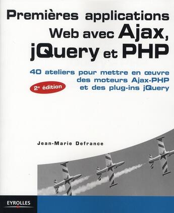 Couverture du livre « Premières applications web avec Ajax, PHP et jQuery ; 40 ateliers pour mettre en oeuvre des moteurs Ajax-PHP et des plug-ins jQuery » de Jean-Marie Defrance aux éditions Eyrolles