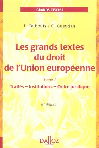 Couverture du livre « Grands Textes De Droit De L'Union Europeenne T.1 ; Traites Institutions Ordre Juridique ; 6e Edition » de Claude Gueydan et Louis Dubouis aux éditions Dalloz