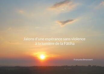 Couverture du livre « Jalons d'une espérance sans violence à la lumiere de la Fâtiha » de Francoise Breynaert aux éditions Books On Demand