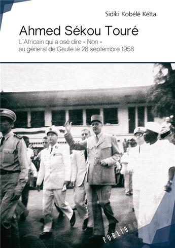 Couverture du livre « Ahmed Sekou Toure ; l'Africain qui a ose dire « non » au Général de Gaulle le 28 septembre 1958 » de Sidiki Kobele Keita aux éditions Publibook