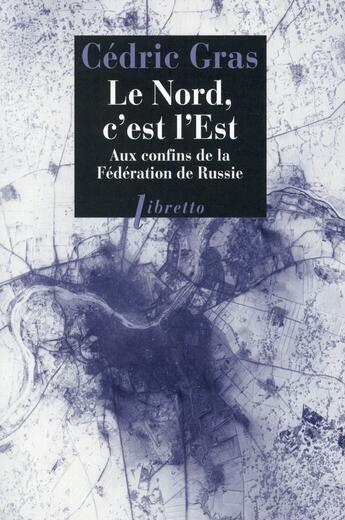 Couverture du livre « Le nord, c'est l'est ; aux confins de la Fédération de Russie » de Cedric Gras aux éditions Libretto