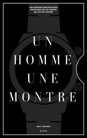 Couverture du livre « Un homme, une montre : Des montres emblématiques racontées par des hommes qui les ont portées » de Matt Hranek aux éditions Epa