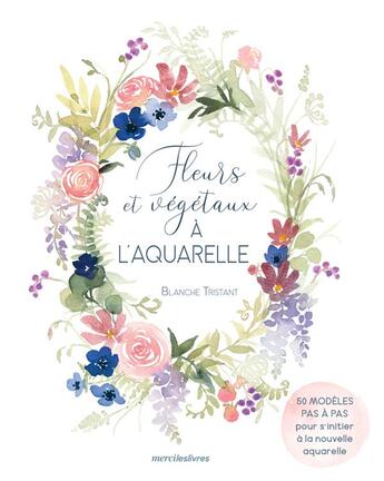 Couverture du livre « Fleurs et végétaux à l'aquarelle » de Blanche Tristant aux éditions Mercileslivres