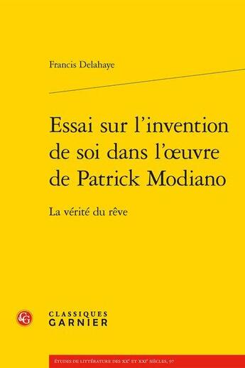 Couverture du livre « Essai sur l'invention de soi dans l'oeuvre de Patrick Modiano ; la vérité du rêve » de Francis Delahaye aux éditions Classiques Garnier